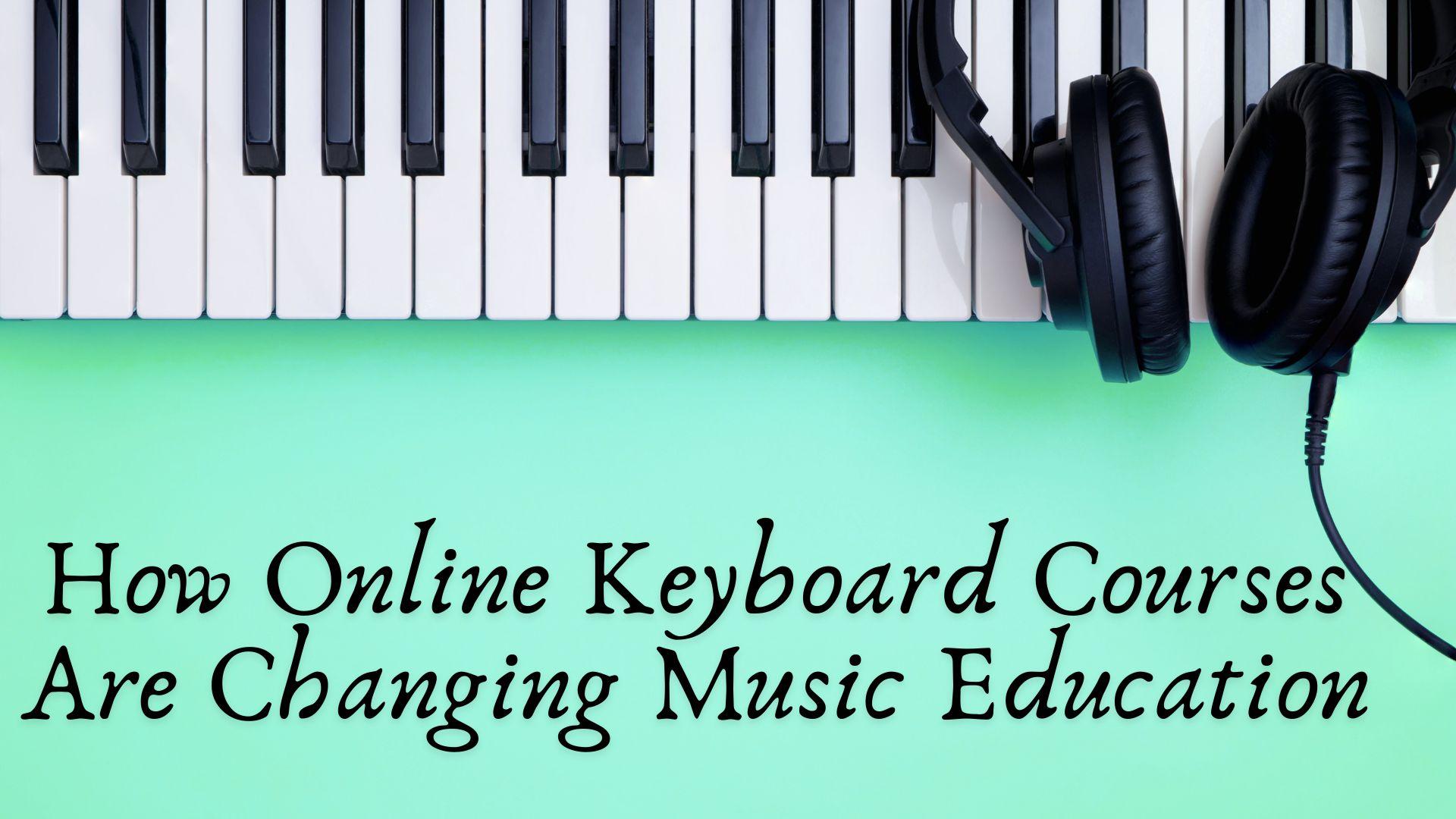 How Online Keyboard Courses Are Changing Music Education