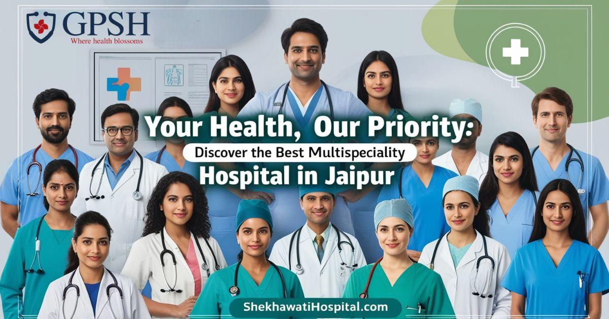 Your Health, Our Priority: Discover the Best Multispeciality Hospital in Jaipur