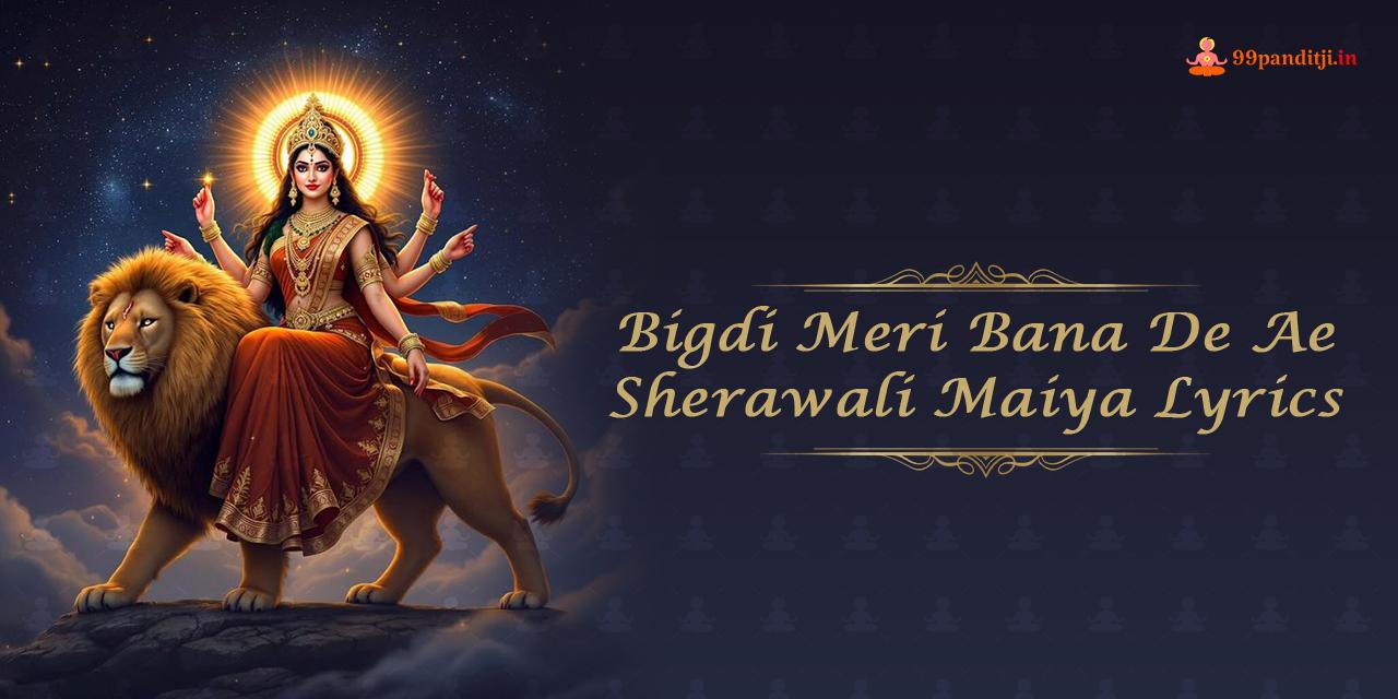 Bigdi Meri Bana De Ae Sherawali Maiya Lyrics: बिगड़ी मेरी बना दे ऐ शेरोवाली मैया लिरिक्स।