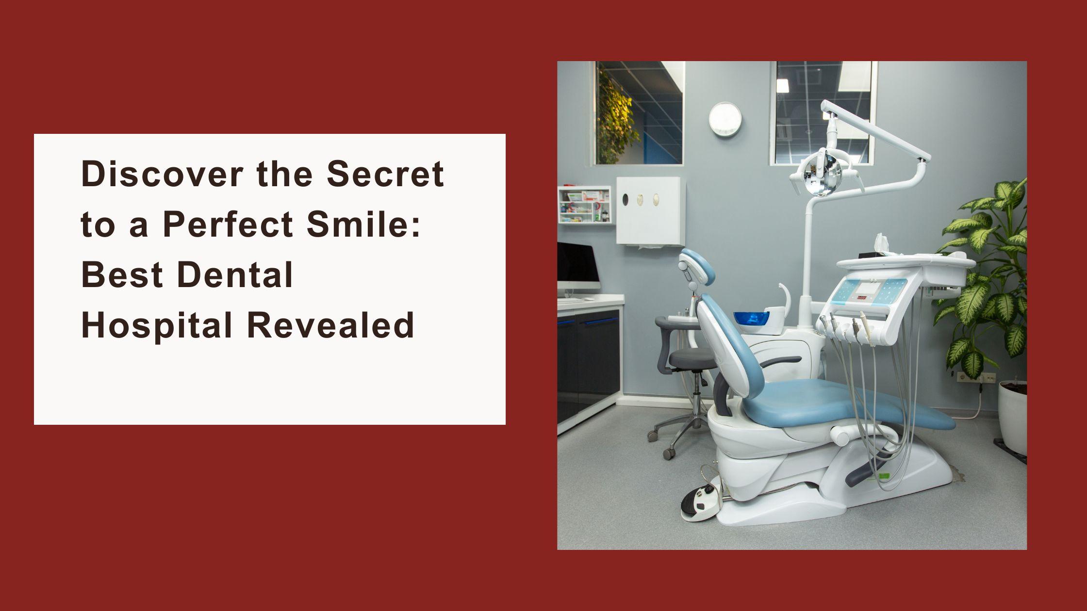 Discover the Secret to a Perfect Smile: Best Dental Hospital Revealed