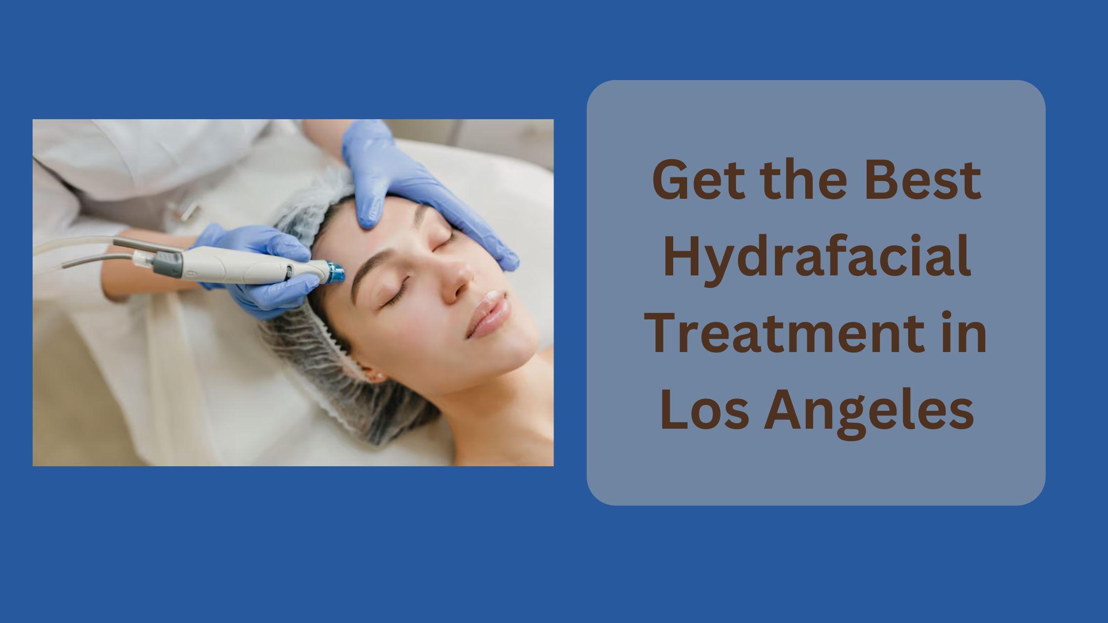 Get the Best Hydrafacial Treatment in Los Angeles