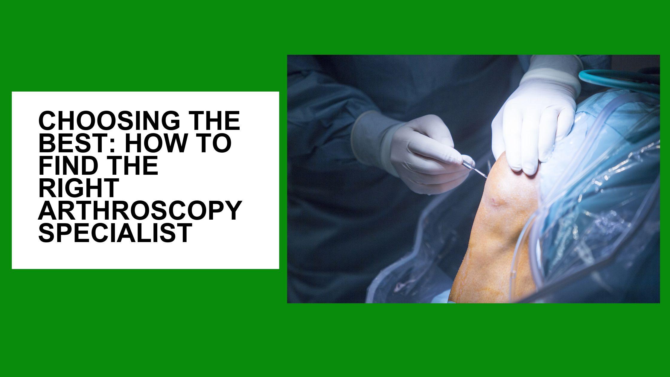 Choosing the Best: How to Find the Right Arthroscopy Specialist