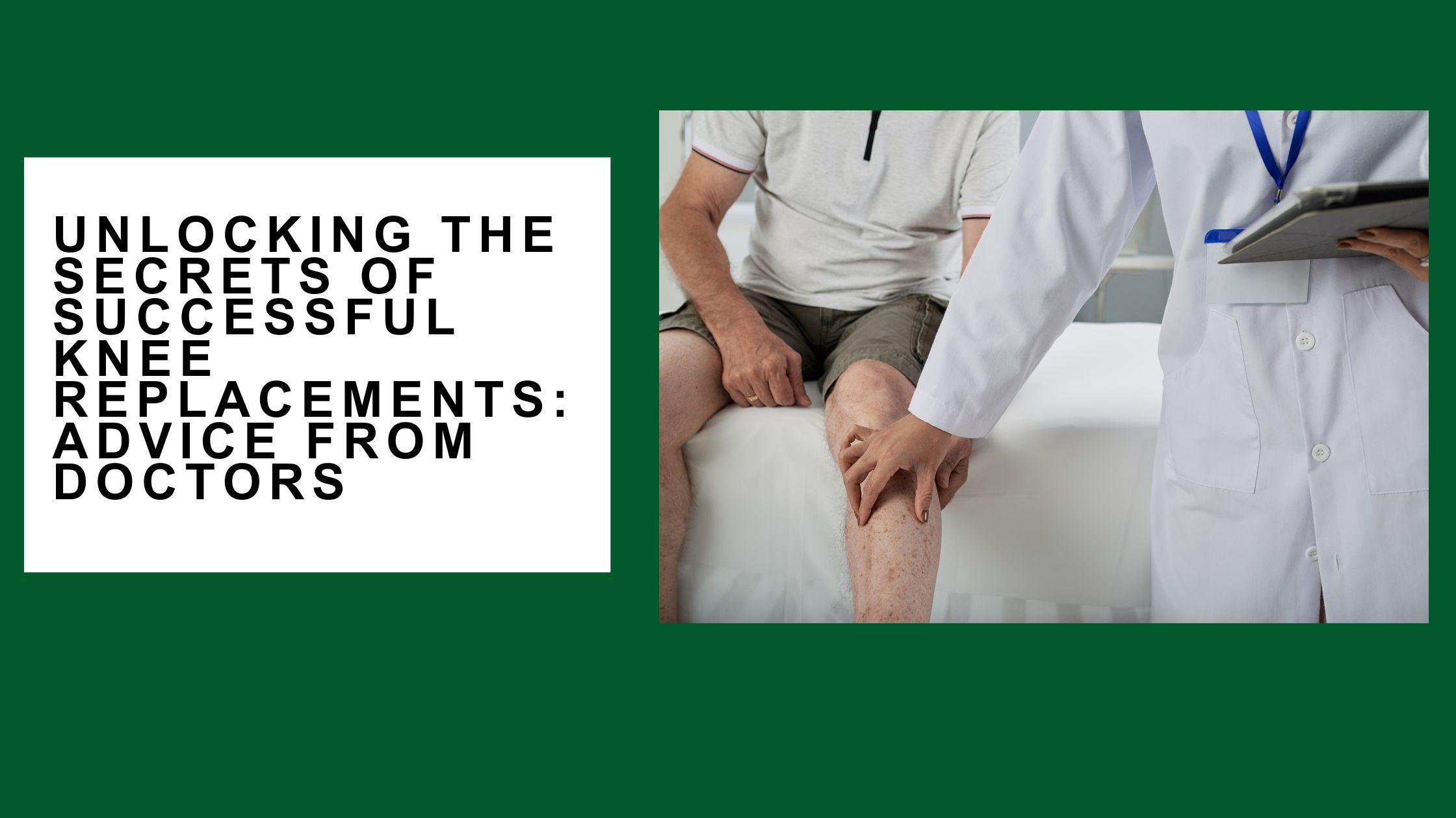 Unlocking the Secrets of Successful Knee Replacements: Advice from Doctors