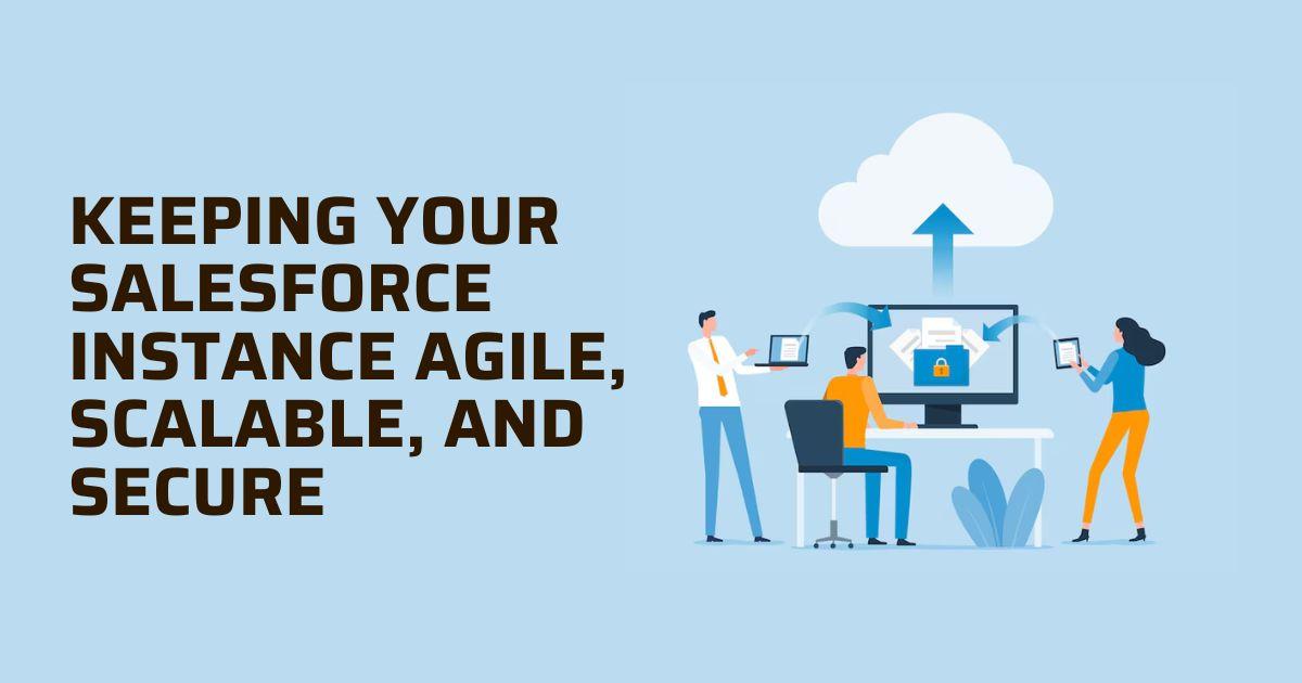 Keeping Your Salesforce Instance Agile, Scalable, and Secure