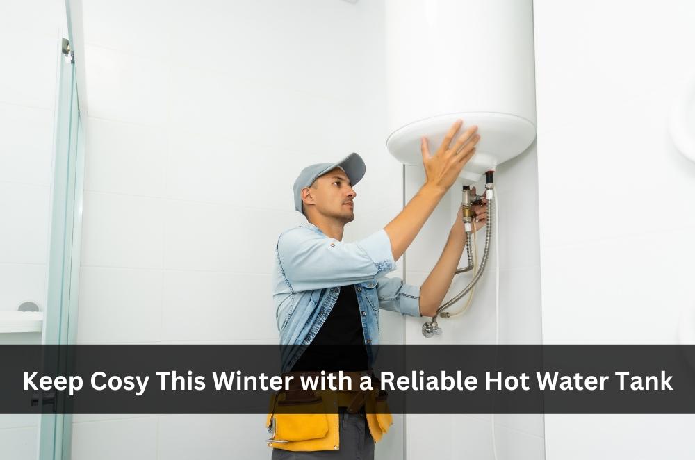 Keep Cosy This Winter with a Reliable Hot Water Tank