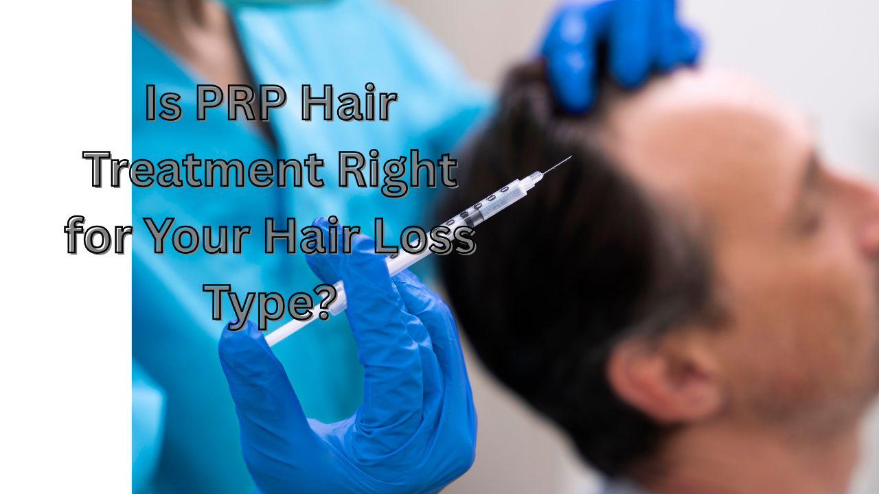 Is PRP Hair Treatment Right for Your Hair Loss Type?