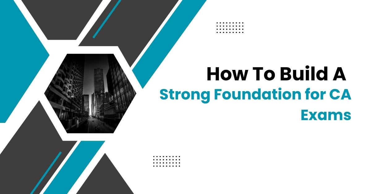 How to Build a Strong Foundation for CA Exams