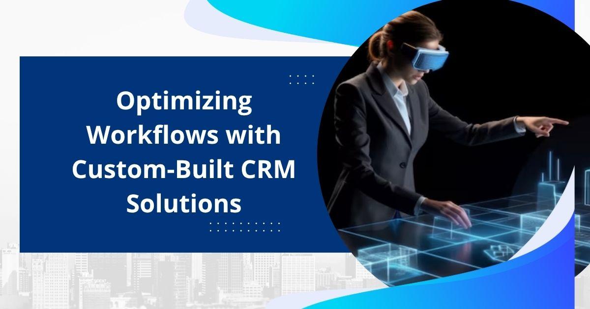 Optimizing Workflows with Custom-Built CRM Solutions