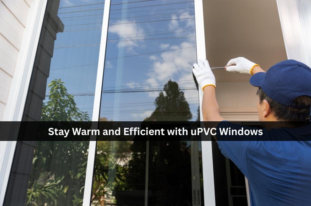 Stay Warm and Efficient with uPVC Windows