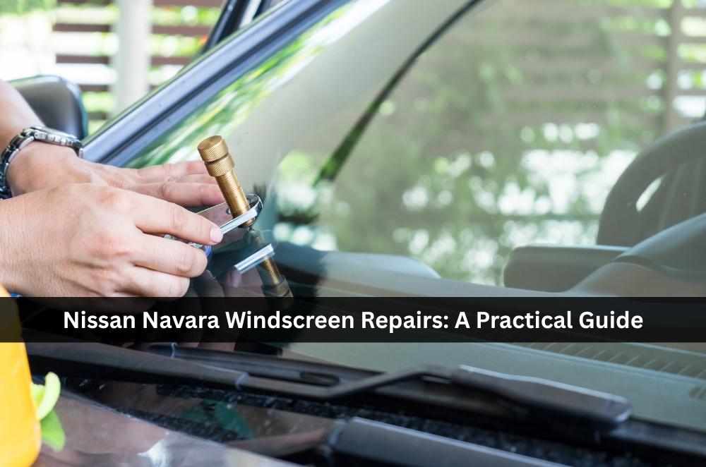 Nissan Navara Windscreen Repairs: A Practical Guide