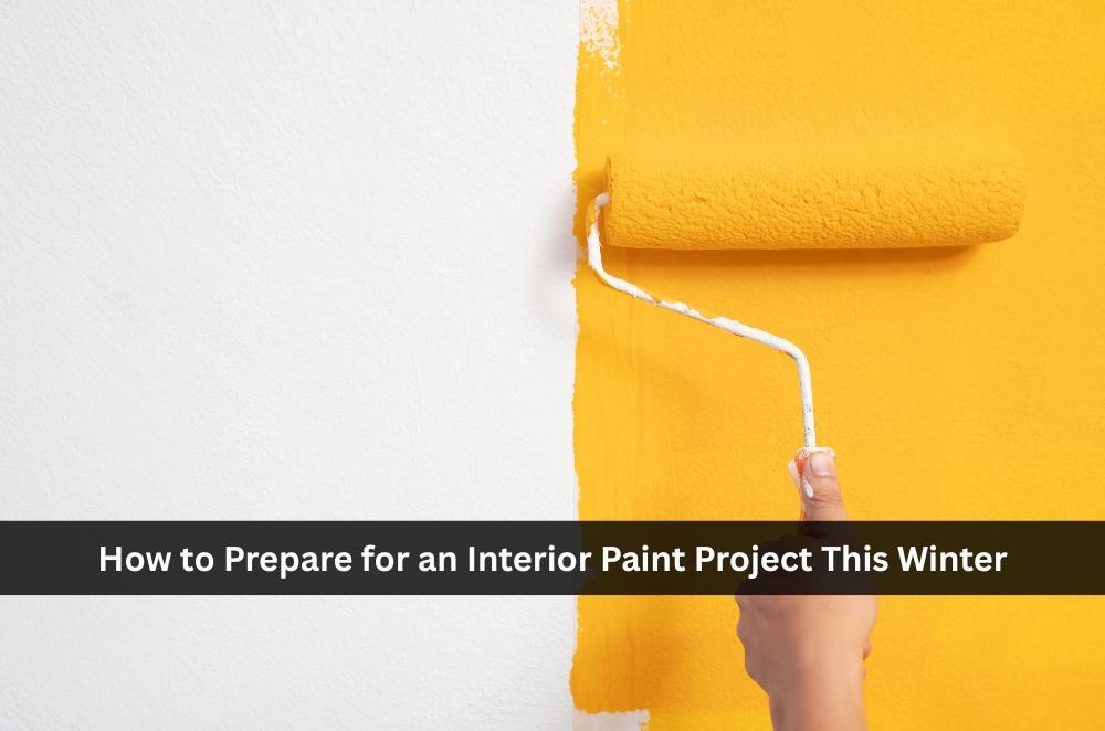 How to Prepare for an Interior Paint Project This Winter