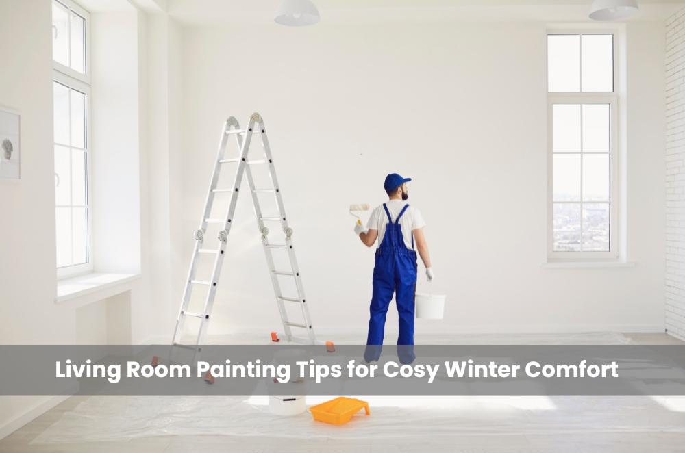 Living Room Painting Tips for Cosy Winter Comfort