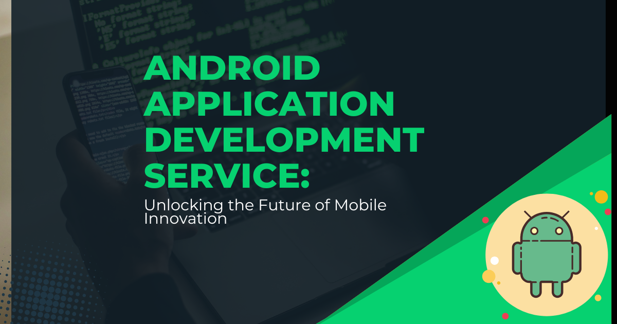 Android Application Development Service: Unlocking the Future of Mobile Innovation