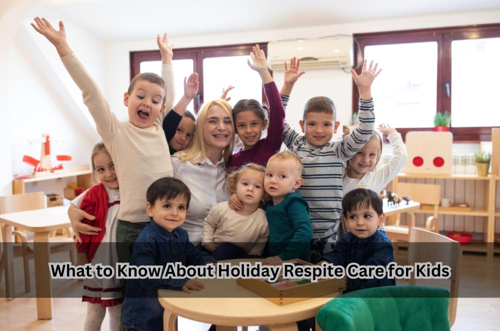 What to Know About Holiday Respite Care for Kids