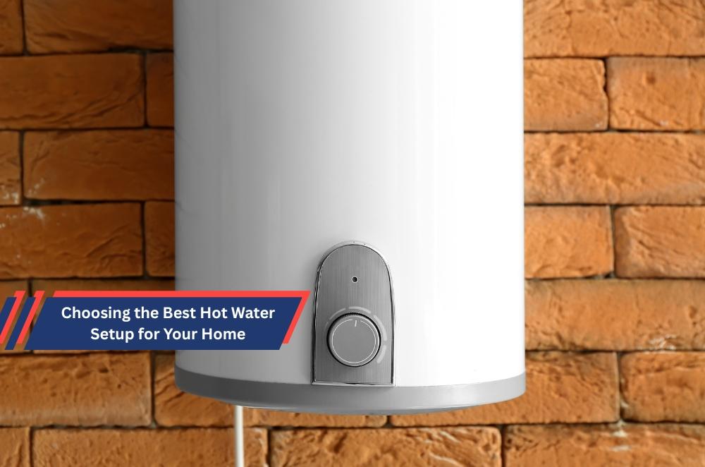 Choosing the Best Hot Water Setup for Your Home