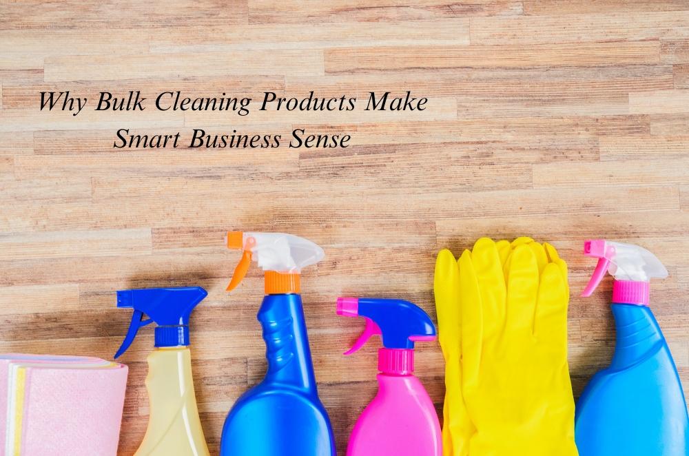 Why Bulk Cleaning Products Make Smart Business Sense