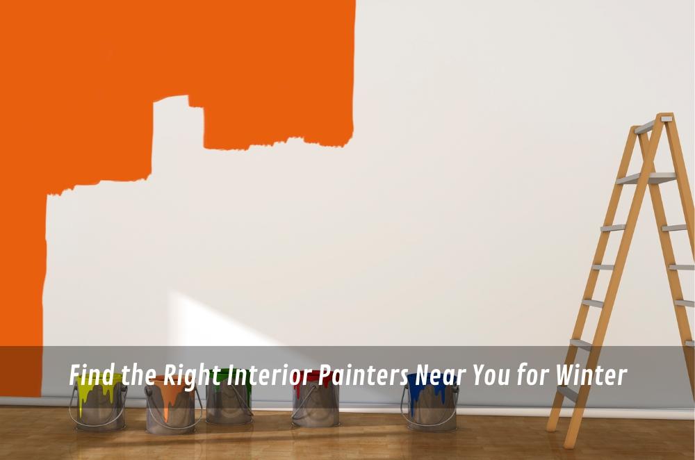 Find the Right Interior Painters Near You for Winter