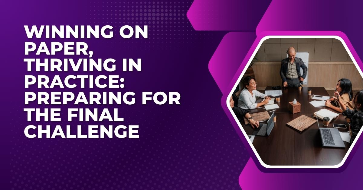 Winning on Paper, Thriving in Practice: Preparing for the Final Challenge