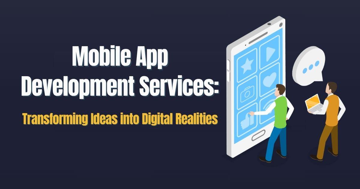 Mobile App Development Services: Transforming Ideas into Digital Realities