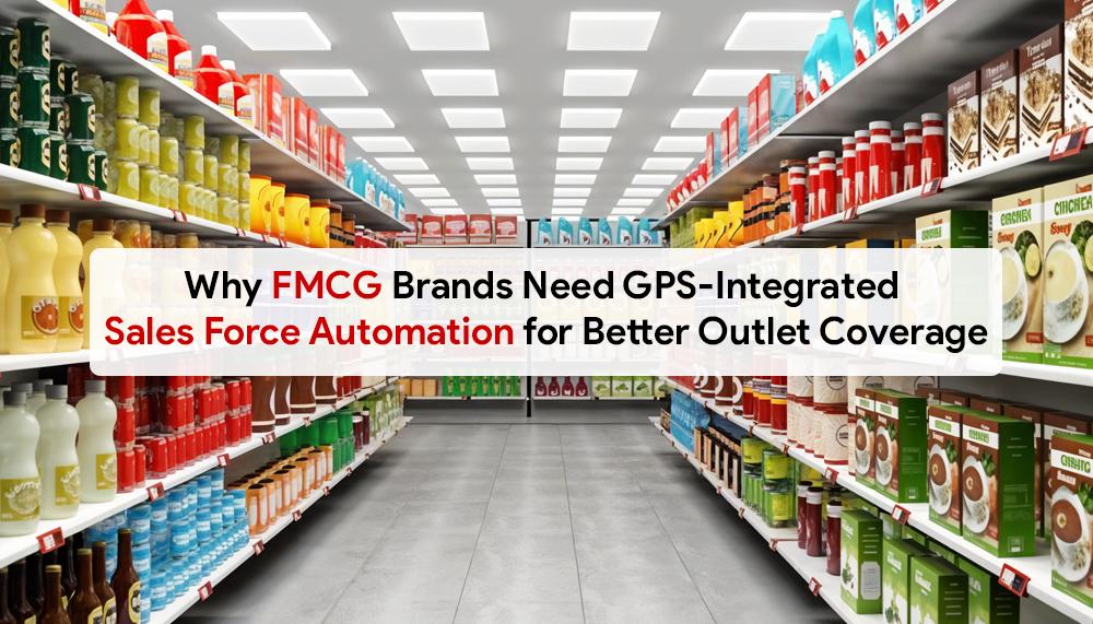 Why FMCG Brands Need GPS-Integrated Sales Force Automation for Better Outlet Coverage