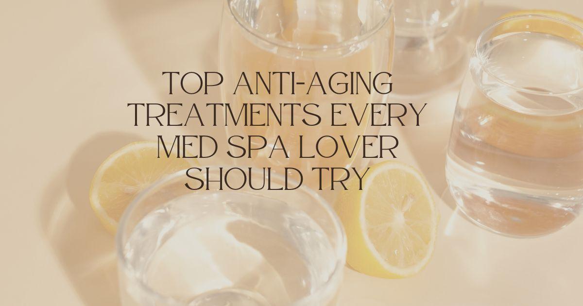 Top Anti-Aging Treatments Every Med Spa Lover Should Try