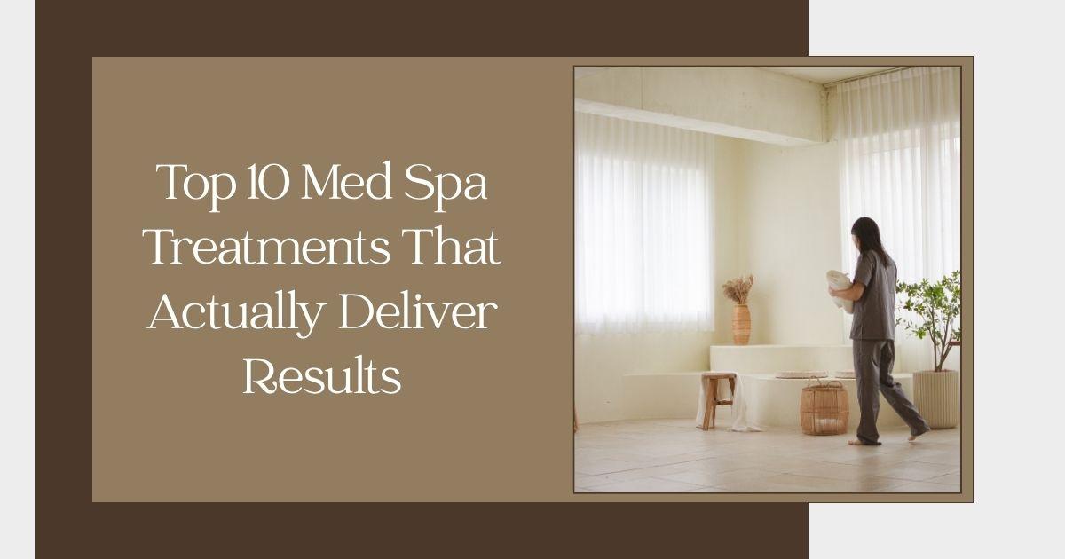 Top 10 Med Spa Treatments That Actually Deliver Results