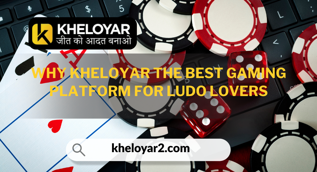 Why Kheloyar the best gaming platform for Ludo Lovers