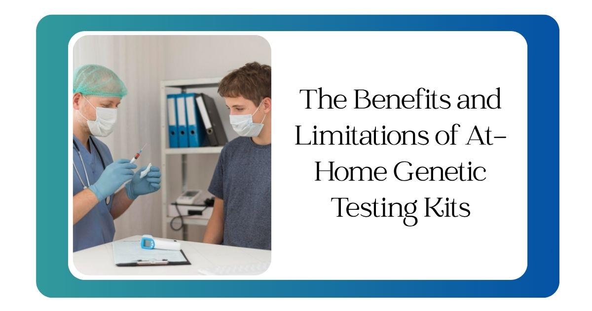 The Benefits and Limitations of At-Home Genetic Testing Kits