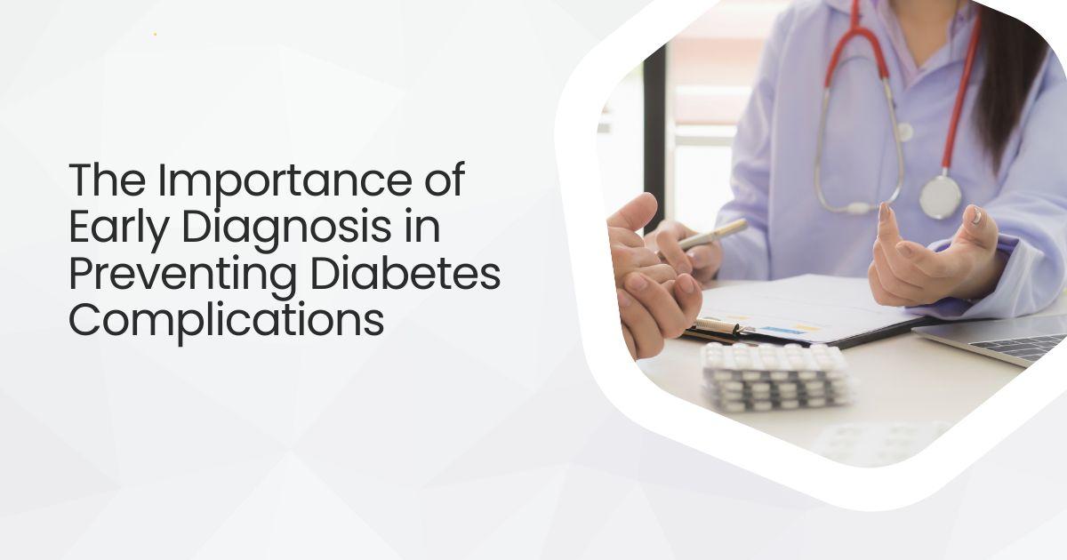 The Importance of Early Diagnosis in Preventing Diabetes Complications