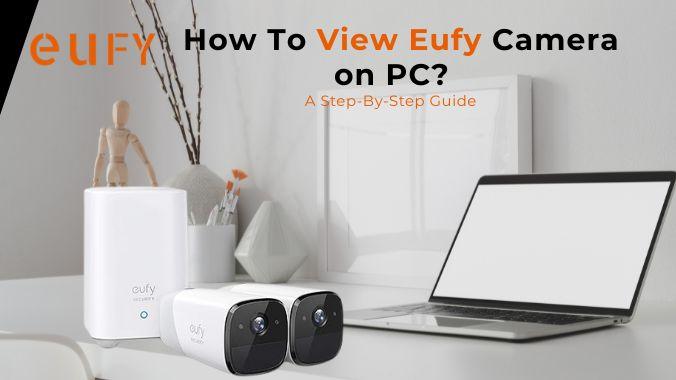 How To View Eufy Camera on PC?: A Step-By-Step Guide